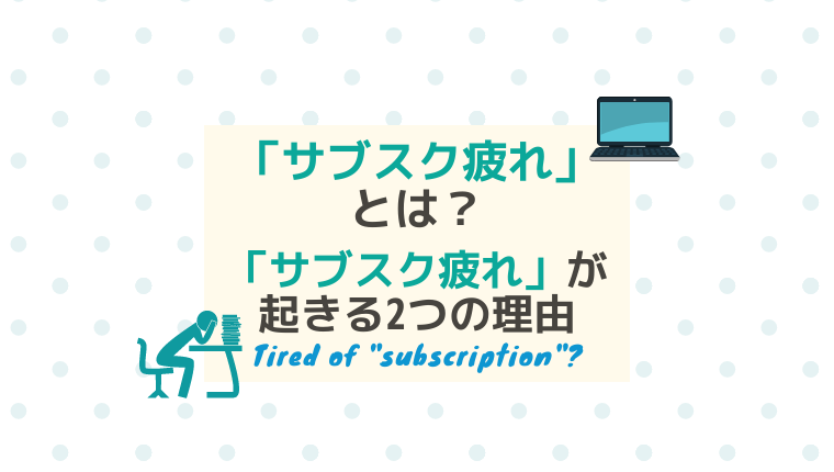 サブスク疲れとはどんな意味 サブスク疲れが起きる2つの理由について解説