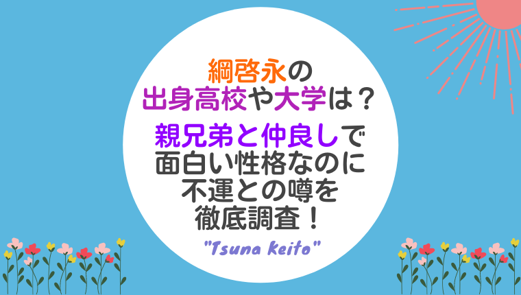 綱啓永の出身高校や大学は 親兄弟と仲良しで面白い性格なのに不運