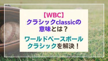 WBCのクラシックの意味とは？日本語訳とは？【ワールド・ベースボール・クラシック】